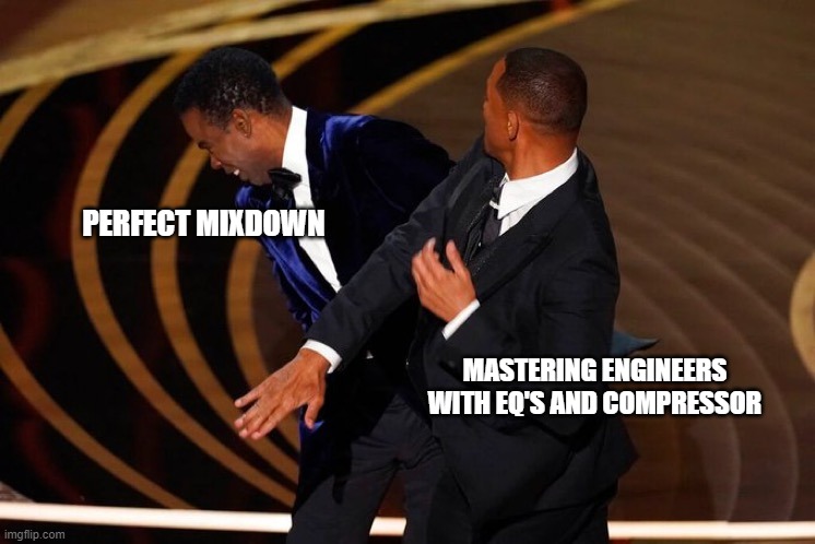 Perfect Mixdown | PERFECT MIXDOWN; MASTERING ENGINEERS WITH EQ'S AND COMPRESSOR | image tagged in will smith slap | made w/ Imgflip meme maker