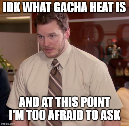 I don't really want to know what it is | IDK WHAT GACHA HEAT IS; AND AT THIS POINT I'M TOO AFRAID TO ASK | image tagged in chris pratt - too afraid to ask,gacha | made w/ Imgflip meme maker
