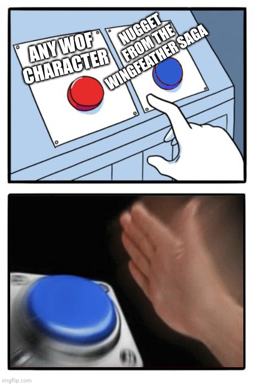 Easy Choice Meme Template | ANY WOF CHARACTER NUGGET FROM THE WINGFEATHER SAGA | image tagged in easy choice meme template | made w/ Imgflip meme maker