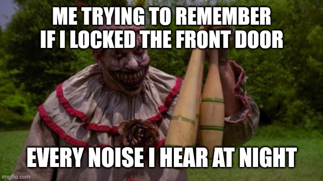 What even is the ai doing? | ME TRYING TO REMEMBER IF I LOCKED THE FRONT DOOR; EVERY NOISE I HEAR AT NIGHT | image tagged in twisty,ahs,american horror story | made w/ Imgflip meme maker
