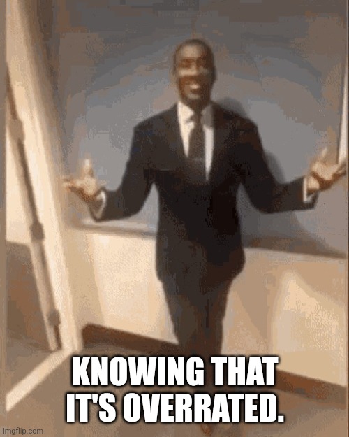 smiling black guy in suit | KNOWING THAT IT'S OVERRATED. | image tagged in smiling black guy in suit | made w/ Imgflip meme maker