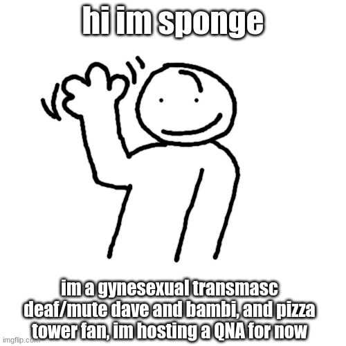 introduction! | hi im sponge; im a gynesexual transmasc deaf/mute dave and bambi, and pizza tower fan, im hosting a QNA for now | image tagged in lgbtq,intro,dave and bambi,deaf,mute | made w/ Imgflip meme maker