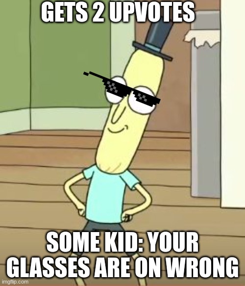 It's a thing kid | GETS 2 UPVOTES; SOME KID: YOUR GLASSES ARE ON WRONG | image tagged in mr poopy butthole,hehe | made w/ Imgflip meme maker