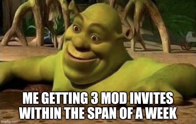 Shocked Shrek | ME GETTING 3 MOD INVITES WITHIN THE SPAN OF A WEEK | image tagged in shocked shrek | made w/ Imgflip meme maker