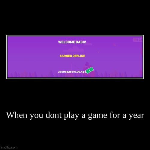 When you dont play a game for a year | | image tagged in funny,demotivationals | made w/ Imgflip demotivational maker