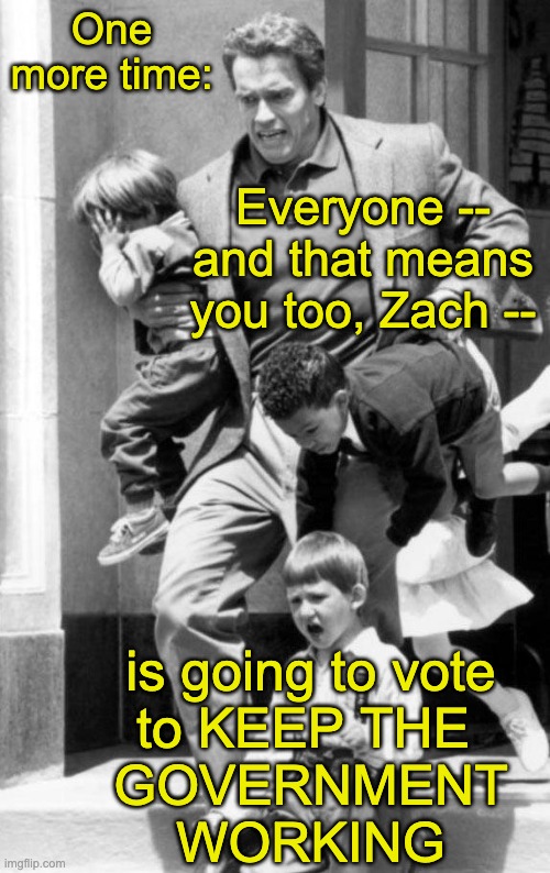 Kindergarten Cop Fire Drill | One more time: is going to vote
to KEEP THE 
GOVERNMENT
WORKING Everyone -- and that means you too, Zach -- | image tagged in kindergarten cop fire drill | made w/ Imgflip meme maker