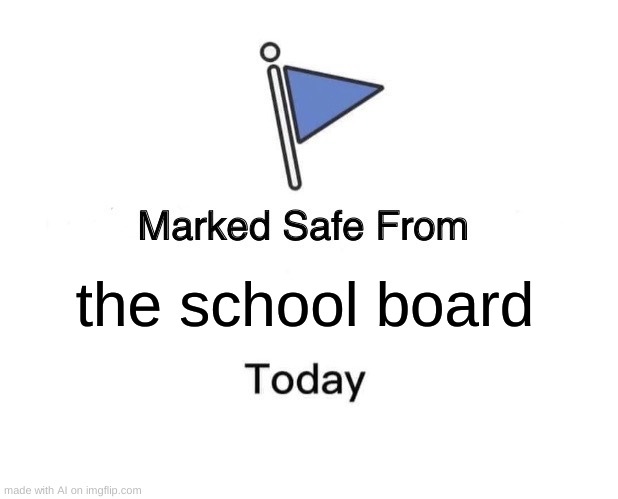 its ok | the school board | image tagged in memes,marked safe from | made w/ Imgflip meme maker