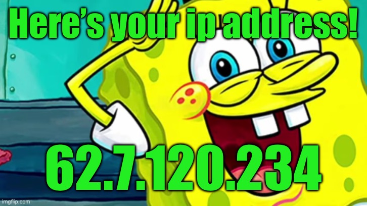 Spongebob IP Address | Here’s your ip address! 62.7.120.234 | image tagged in spongebob ip address | made w/ Imgflip meme maker