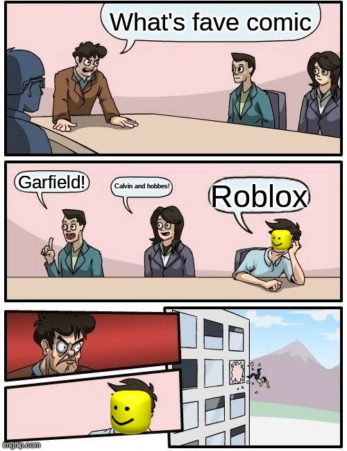 yeet | What's fave comic; Garfield! Calvin and hobbes! Roblox | image tagged in memes,boardroom meeting suggestion | made w/ Imgflip meme maker