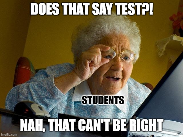 Grandma Finds The Internet Meme | DOES THAT SAY TEST?! STUDENTS; NAH, THAT CAN'T BE RIGHT | image tagged in memes,grandma finds the internet | made w/ Imgflip meme maker