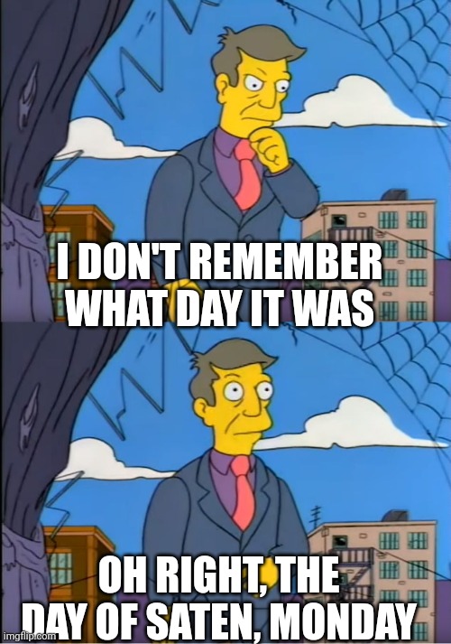 Skinner Out Of Touch | I DON'T REMEMBER WHAT DAY IT WAS; OH RIGHT, THE DAY OF SATEN, MONDAY | image tagged in skinner out of touch | made w/ Imgflip meme maker