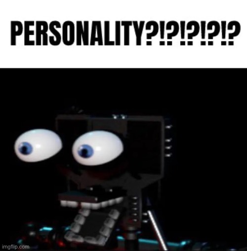 Personality?!?!?!? | image tagged in personality | made w/ Imgflip meme maker