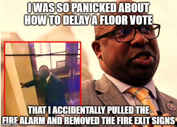 Rep Jamaal Bowman (D-NY) | I WAS SO PANICKED ABOUT HOW TO DELAY A FLOOR VOTE; THAT I ACCIDENTALLY PULLED THE FIRE ALARM AND REMOVED THE FIRE EXIT SIGNS | image tagged in rep jamaal bowman d-ny | made w/ Imgflip meme maker