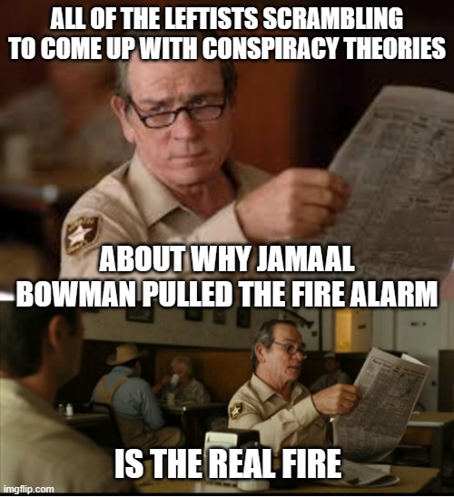 Tommy Explains | ALL OF THE LEFTISTS SCRAMBLING TO COME UP WITH CONSPIRACY THEORIES; ABOUT WHY JAMAAL BOWMAN PULLED THE FIRE ALARM; IS THE REAL FIRE | image tagged in tommy explains | made w/ Imgflip meme maker