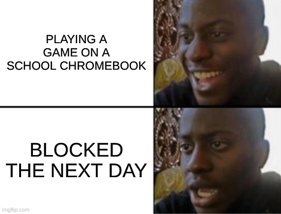 ..... | PLAYING A GAME ON A SCHOOL CHROMEBOOK; BLOCKED THE NEXT DAY | image tagged in oh yeah oh no | made w/ Imgflip meme maker