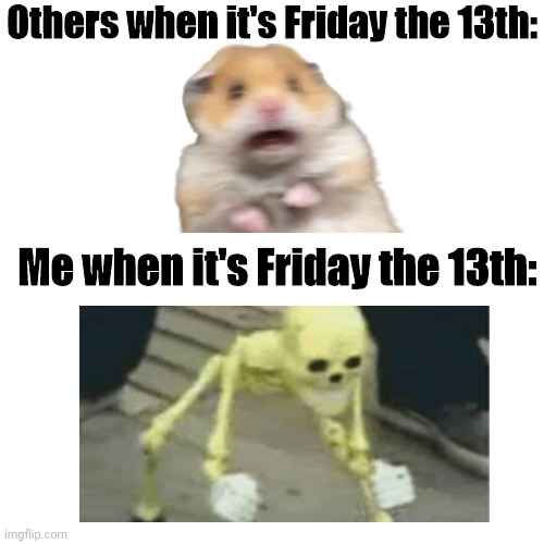 im so freaking hyped for this month's friday the 13th | Others when it's Friday the 13th:; Me when it's Friday the 13th: | image tagged in spooky,scary,skeletons | made w/ Imgflip meme maker