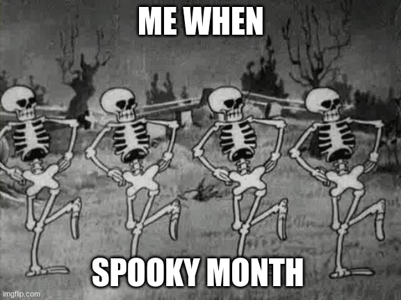 please help :) | ME WHEN; SPOOKY MONTH | image tagged in spooky scary skeletons | made w/ Imgflip meme maker
