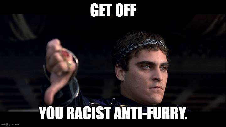Downvote Emperor | GET OFF YOU RACIST ANTI-FURRY. | image tagged in downvote emperor | made w/ Imgflip meme maker