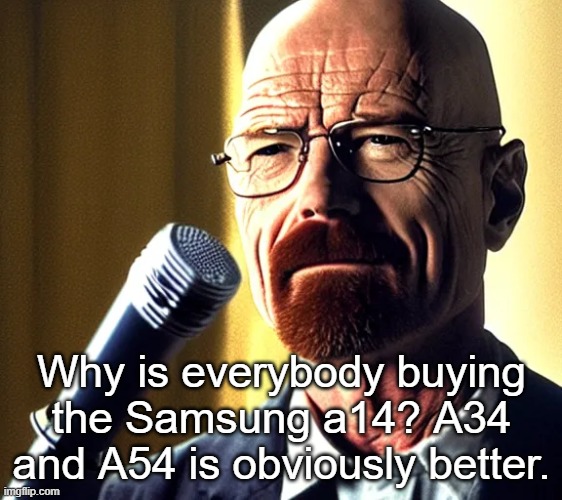 Walter | Why is everybody buying the Samsung a14? A34 and A54 is obviously better. | image tagged in walter | made w/ Imgflip meme maker