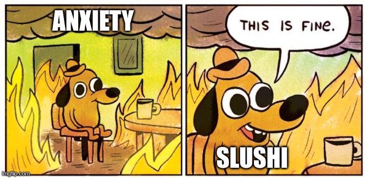 This Is Fine | ANXIETY; SLUSHI | image tagged in memes,this is fine | made w/ Imgflip meme maker
