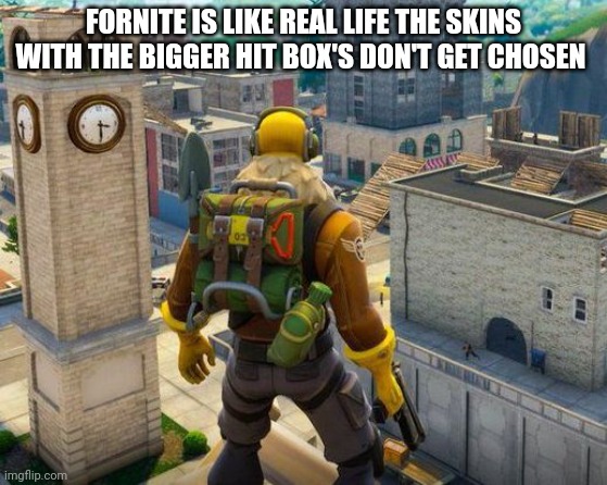 fortnight | FORNITE IS LIKE REAL LIFE THE SKINS WITH THE BIGGER HIT BOX'S DON'T GET CHOSEN | image tagged in fortnight | made w/ Imgflip meme maker