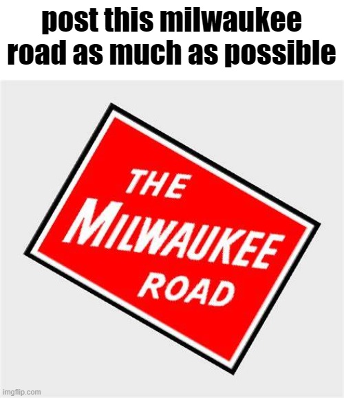 post. it. | post this milwaukee road as much as possible | image tagged in milwaukee road | made w/ Imgflip meme maker