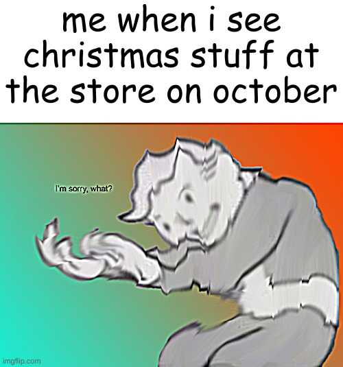 broo? | me when i see christmas stuff at the store on october | image tagged in i'm sorry what | made w/ Imgflip meme maker