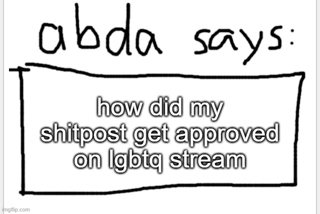 no link for you find it yourself | how did my shitpost get approved on lgbtq stream | image tagged in anotherbadlydrawnaxolotl s announcement temp | made w/ Imgflip meme maker