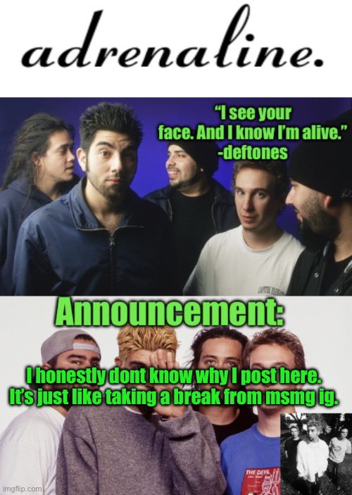 adrenaline announcement | I honestly dont know why I post here. It’s just like taking a break from msmg ig. | image tagged in adrenaline announcement | made w/ Imgflip meme maker