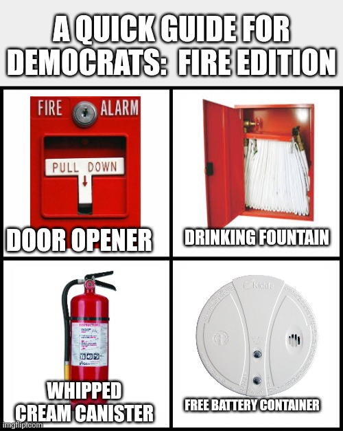 blank drake format | A QUICK GUIDE FOR DEMOCRATS:  FIRE EDITION; DRINKING FOUNTAIN; DOOR OPENER; WHIPPED CREAM CANISTER; FREE BATTERY CONTAINER | image tagged in blank drake format,fire,fire alarm | made w/ Imgflip meme maker