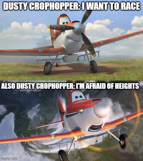 DUSTY CROPHOPPER: I WANT TO RACE; ALSO DUSTY CROPHOPPER: I'M AFRAID OF HEIGHTS | image tagged in snowflake,dusty crophopper afraid of heights | made w/ Imgflip meme maker