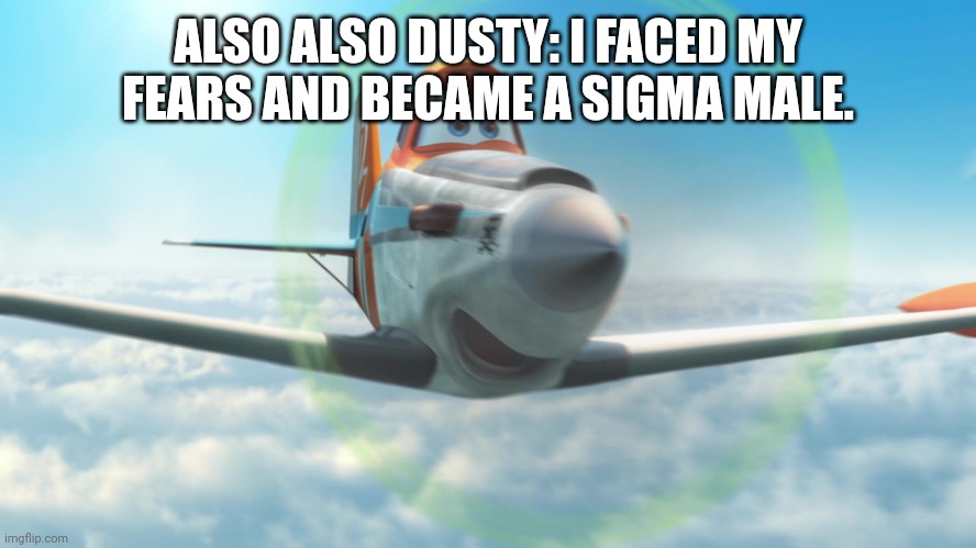 Dusty Crophopper | ALSO ALSO DUSTY: I FACED MY FEARS AND BECAME A SIGMA MALE. | image tagged in dusty crophopper | made w/ Imgflip meme maker