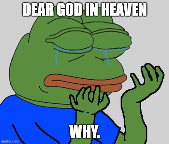 pepe cry | DEAR GOD IN HEAVEN WHY. | image tagged in pepe cry | made w/ Imgflip meme maker