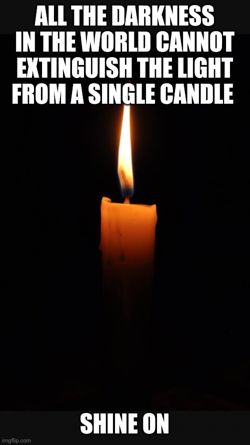 love candle | ALL THE DARKNESS IN THE WORLD CANNOT EXTINGUISH THE LIGHT FROM A SINGLE CANDLE; SHINE ON | image tagged in love candle | made w/ Imgflip meme maker