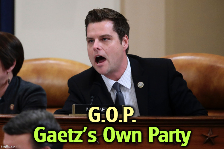 And good luck with it. | G.O.P. Gaetz's Own Party | image tagged in republican party,gop,maga,matt gaetz,jerk | made w/ Imgflip meme maker