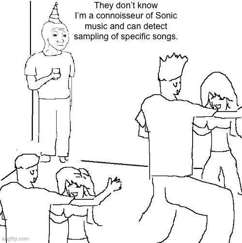 They don't know | They don’t know I’m a connoisseur of Sonic music and can detect sampling of specific songs. | image tagged in they don't know | made w/ Imgflip meme maker