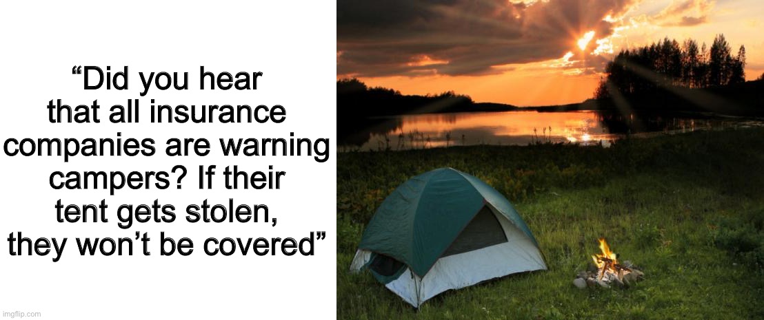 I don’t even know what an insurance company is, yet I get it :] | “Did you hear that all insurance companies are warning campers? If their tent gets stolen, they won’t be covered” | image tagged in blank white template,camping it's in tents | made w/ Imgflip meme maker
