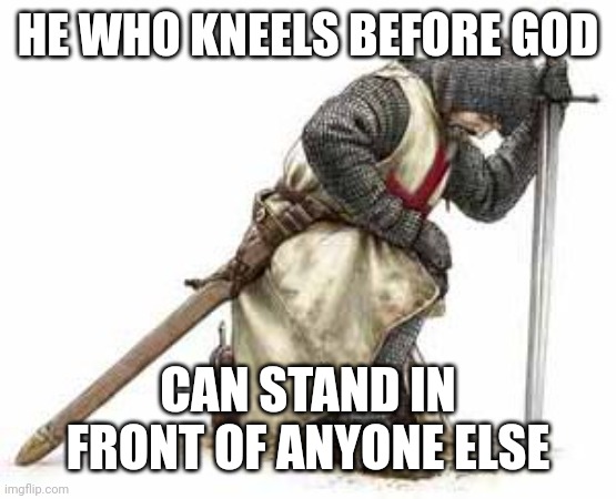 kneel before this dude | HE WHO KNEELS BEFORE GOD; CAN STAND IN FRONT OF ANYONE ELSE | image tagged in kneel before this dude | made w/ Imgflip meme maker