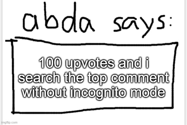 dont | 100 upvotes and i search the top comment without incognito mode | image tagged in anotherbadlydrawnaxolotl s announcement temp | made w/ Imgflip meme maker