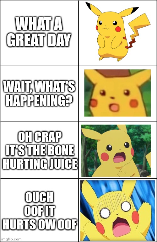 Pikachu and the Bone Hurting Juice | WHAT A GREAT DAY; WAIT, WHAT'S HAPPENING? OH CRAP IT'S THE BONE HURTING JUICE; OUCH OOF IT HURTS OW OOF | image tagged in horror pikachu | made w/ Imgflip meme maker