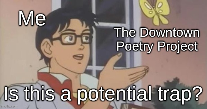 hush up and don't ask why... | Me; The Downtown Poetry Project; Is this a potential trap? | image tagged in is this a pigeon | made w/ Imgflip meme maker