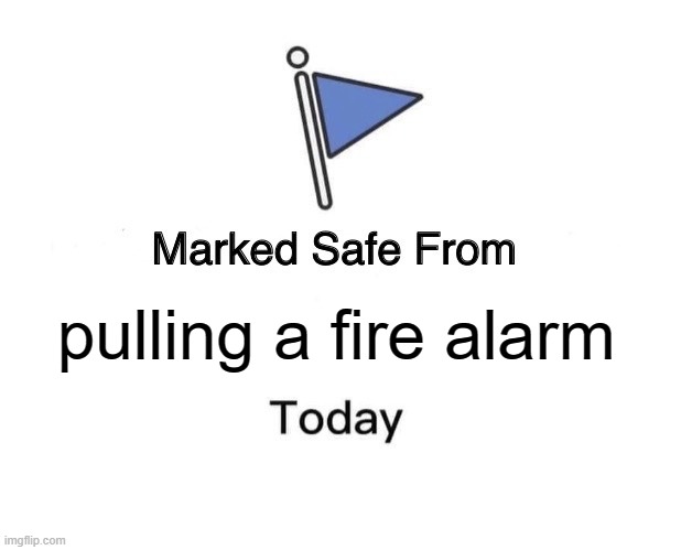 Marked Safe From Meme | pulling a fire alarm | image tagged in memes,marked safe from | made w/ Imgflip meme maker