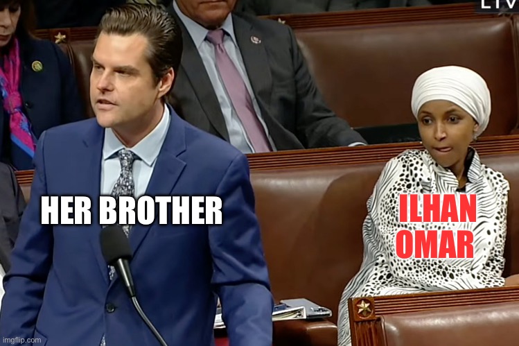 Matt Gaetz and Ilhan Omar | HER BROTHER; ILHAN OMAR | image tagged in matt gaetz and ilhan omar | made w/ Imgflip meme maker