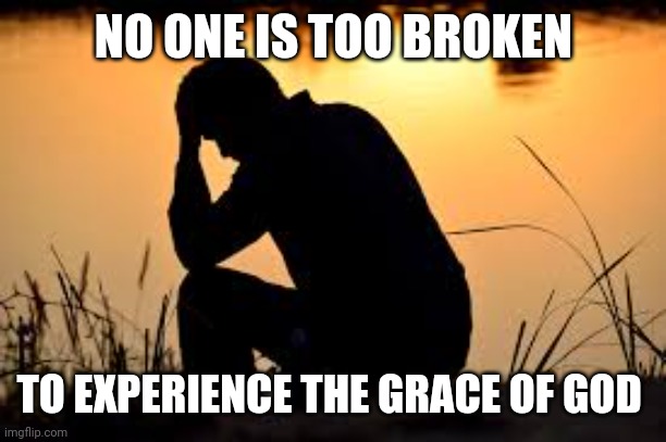 heart broken | NO ONE IS TOO BROKEN; TO EXPERIENCE THE GRACE OF GOD | image tagged in heart broken | made w/ Imgflip meme maker