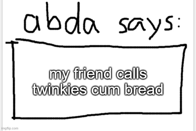 uwu? | my friend calls twinkies cum bread | image tagged in anotherbadlydrawnaxolotl s announcement temp | made w/ Imgflip meme maker