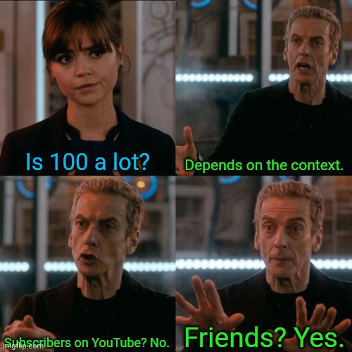 pretty wholesome if you ask me :) | Is 100 a lot? Depends on the context. Friends? Yes. Subscribers on YouTube? No. | image tagged in is four a lot,wholesome | made w/ Imgflip meme maker