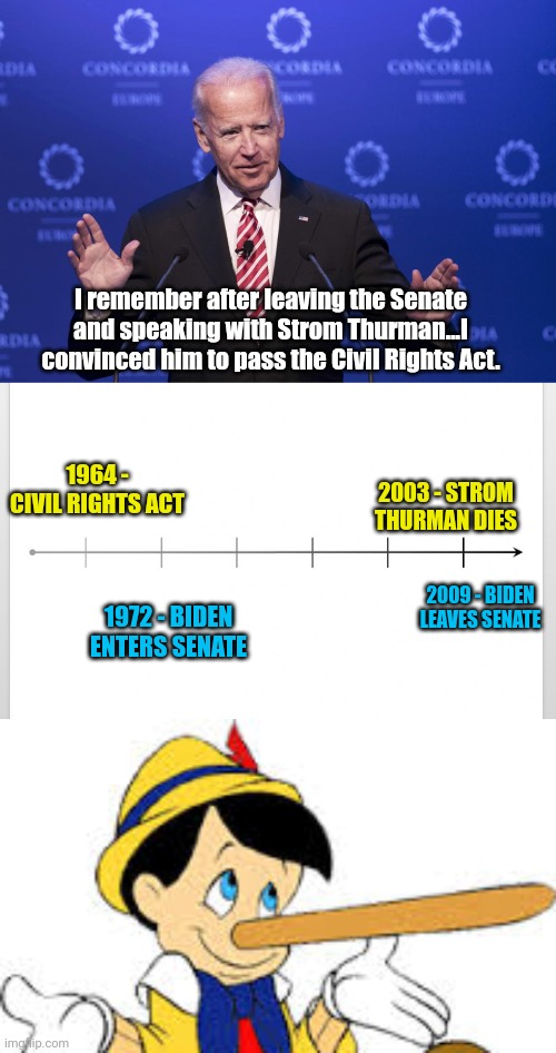 I remember after leaving the Senate and speaking with Strom Thurman...I convinced him to pass the Civil Rights Act. 2003 - STROM THURMAN DIES; 1964 - CIVIL RIGHTS ACT; 2009 - BIDEN LEAVES SENATE; 1972 - BIDEN ENTERS SENATE | image tagged in joe biden,timeline,pinnochio | made w/ Imgflip meme maker