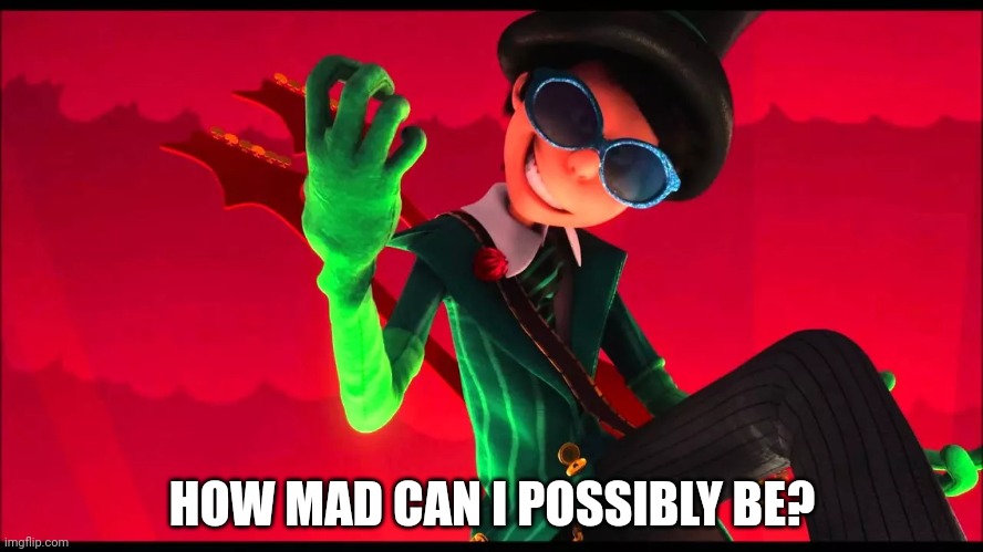 We're all mad, here | HOW MAD CAN I POSSIBLY BE? | image tagged in how bad can i be | made w/ Imgflip meme maker