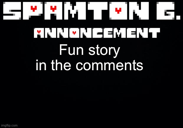 Spamton announcement temp | Fun story in the comments | image tagged in spamton announcement temp | made w/ Imgflip meme maker