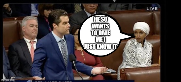 Find yourself a girl that looks at you like Omar looks at  Gaetz | HE SO WANTS TO DATE ME I JUST KNOW IT | made w/ Imgflip meme maker